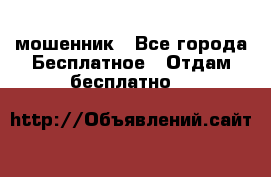 мошенник - Все города Бесплатное » Отдам бесплатно   